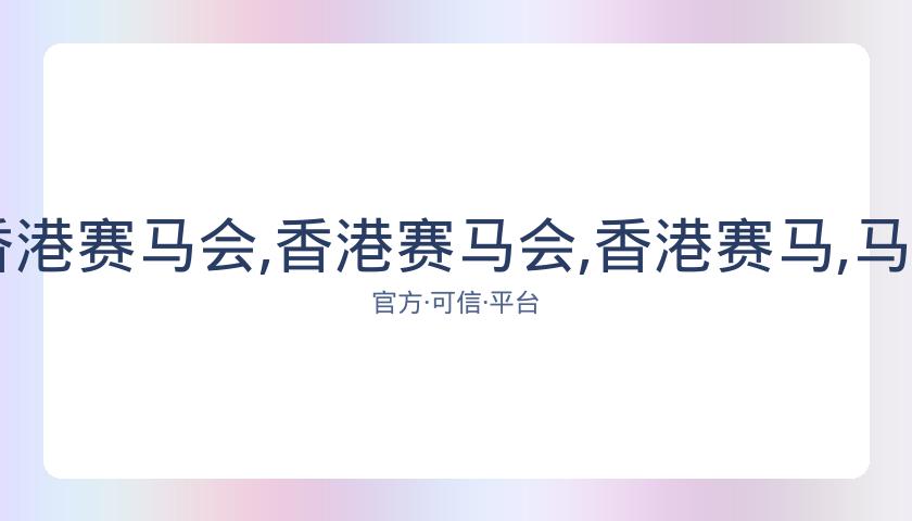 香港马会,资讯,香港赛马会,香港赛马会,香港赛马,马会活动,马术赛事